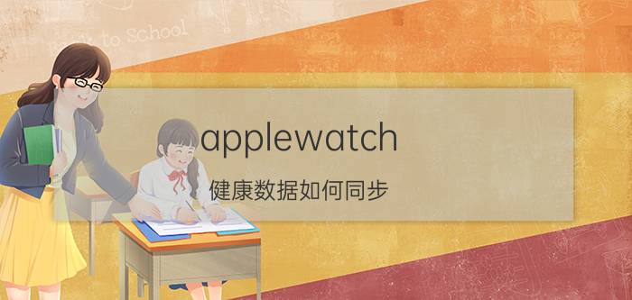 applewatch 健康数据如何同步 iwatch怎么和微信步数同步？